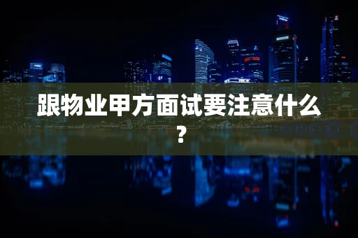 跟物业甲方面试要注意什么？