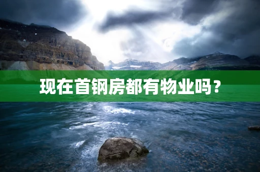 现在首钢房都有物业吗？