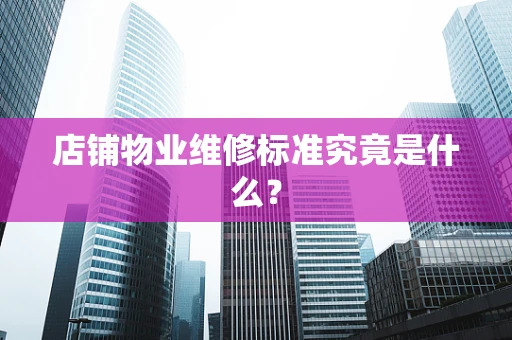 店铺物业维修标准究竟是什么？