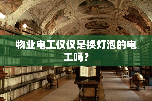 物业电工仅仅是换灯泡的电工吗？