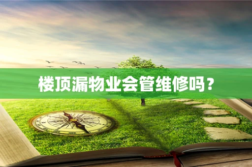 楼顶漏物业会管维修吗？