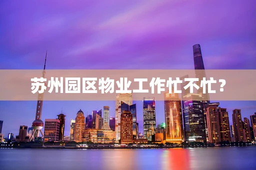 苏州园区物业工作忙不忙？