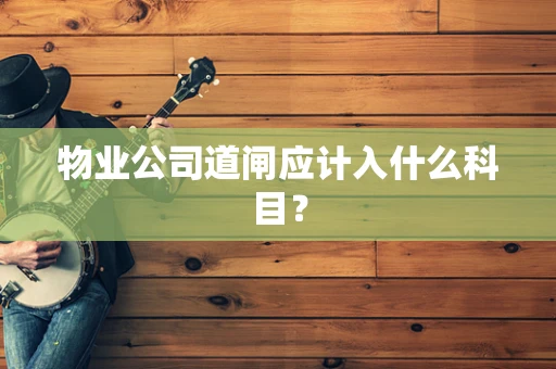 物业公司道闸应计入什么科目？