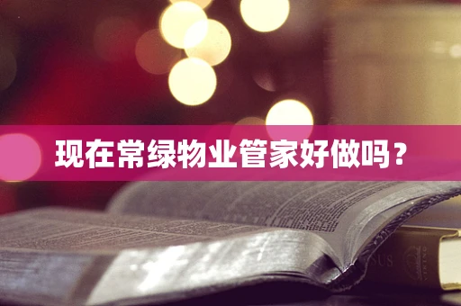 现在常绿物业管家好做吗？