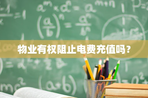 物业有权阻止电费充值吗？