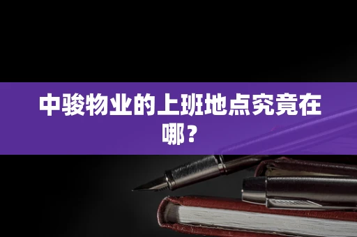 中骏物业的上班地点究竟在哪？