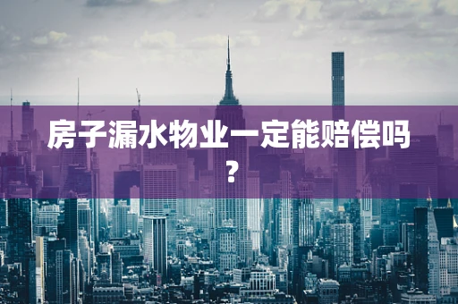 房子漏水物业一定能赔偿吗？