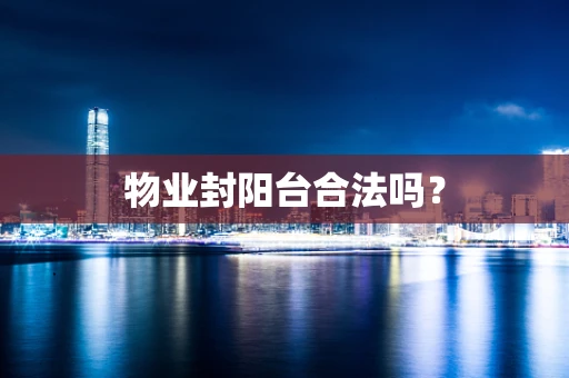 物业封阳台合法吗？