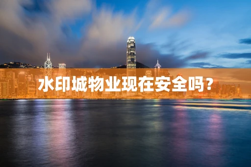 水印城物业现在安全吗？
