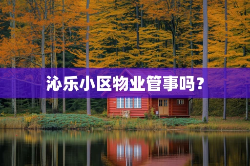 沁乐小区物业管事吗？