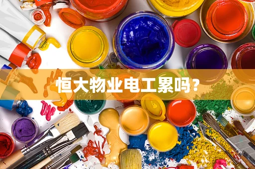 恒大物业电工累吗？