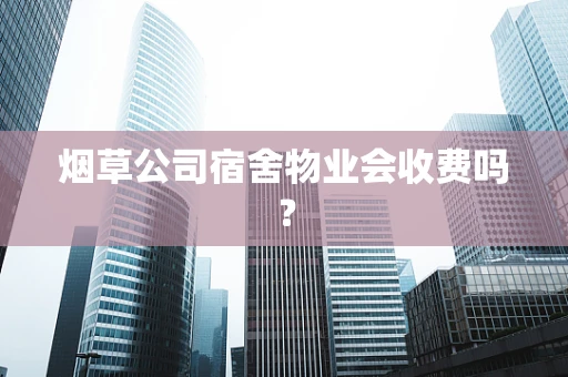 烟草公司宿舍物业会收费吗？