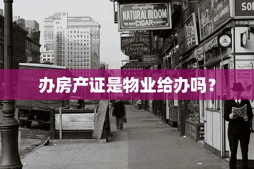 办房产证是物业给办吗？