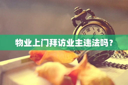 物业上门拜访业主违法吗？