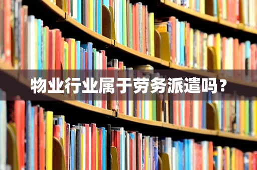 物业行业属于劳务派遣吗？