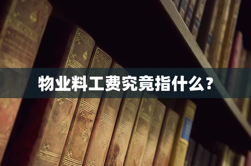 物业料工费究竟指什么？