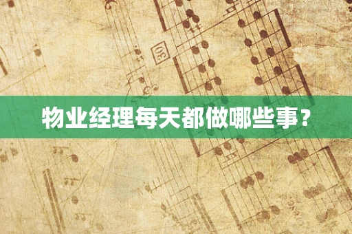 物业经理每天都做哪些事？