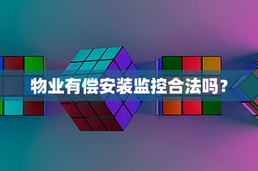 物业有偿安装监控合法吗？