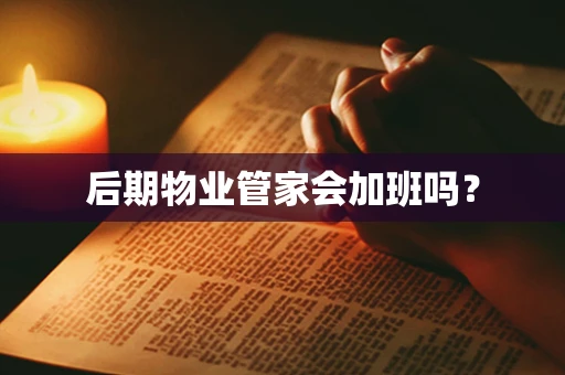 后期物业管家会加班吗？