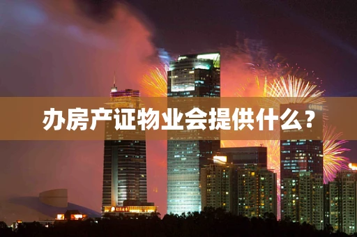 办房产证物业会提供什么？