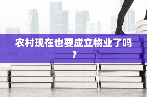 农村现在也要成立物业了吗？