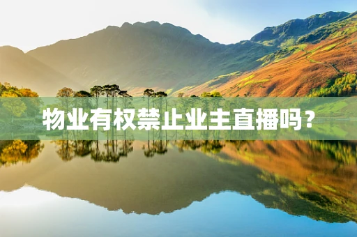 物业有权禁止业主直播吗？