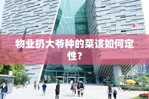 物业扔大爷种的菜该如何定性？