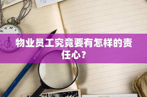 物业员工究竟要有怎样的责任心？