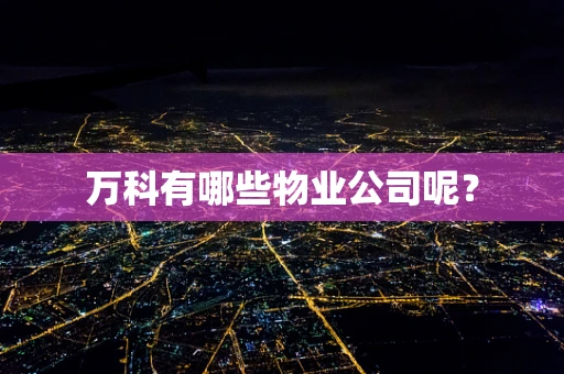 万科有哪些物业公司呢？