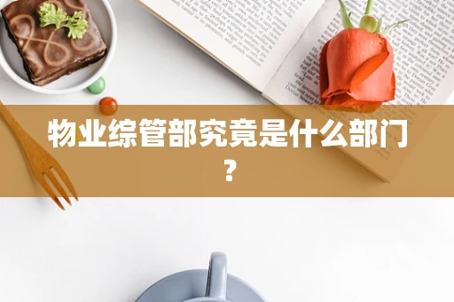 物业综管部究竟是什么部门？