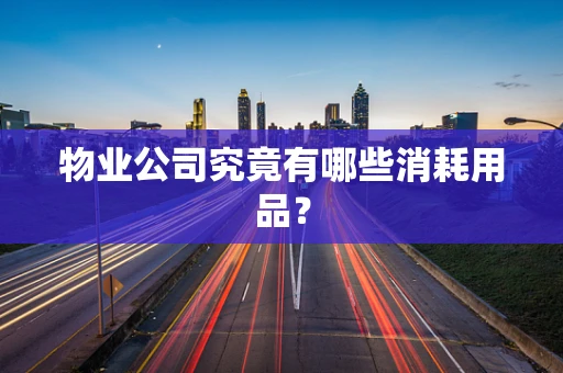 物业公司究竟有哪些消耗用品？