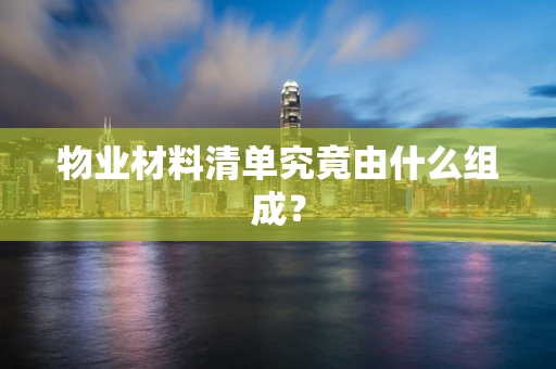 物业材料清单究竟由什么组成？