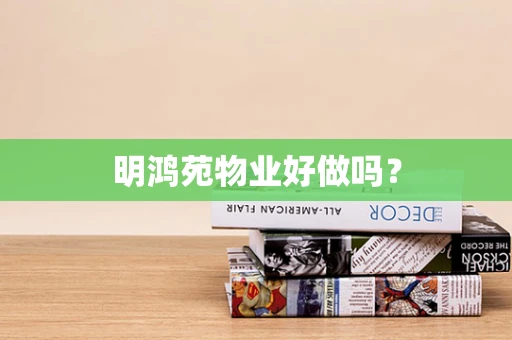 明鸿苑物业好做吗？