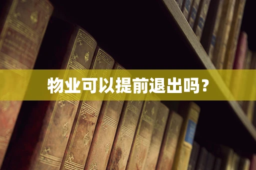 物业可以提前退出吗？