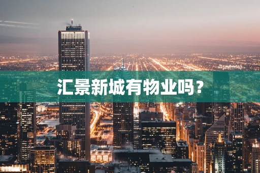 汇景新城有物业吗？