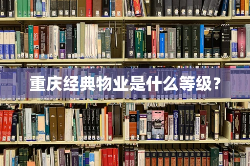 重庆经典物业是什么等级？