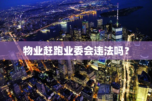 物业赶跑业委会违法吗？