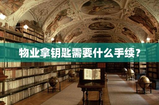 物业拿钥匙需要什么手续？