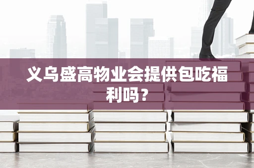 义乌盛高物业会提供包吃福利吗？