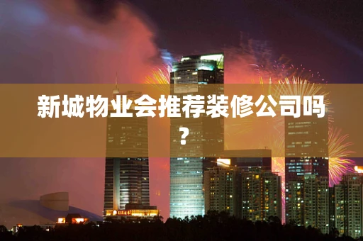 新城物业会推荐装修公司吗？
