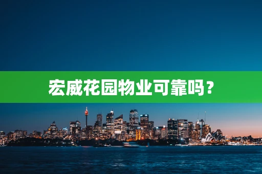 宏威花园物业可靠吗？