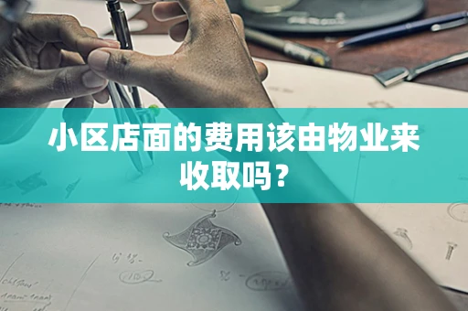 小区店面的费用该由物业来收取吗？