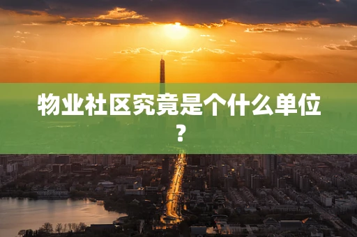 物业社区究竟是个什么单位？