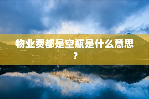 物业费都是空瓶是什么意思？