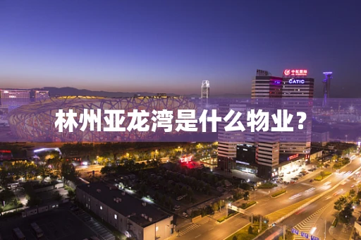 林州亚龙湾是什么物业？