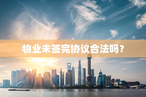物业未签完协议合法吗？