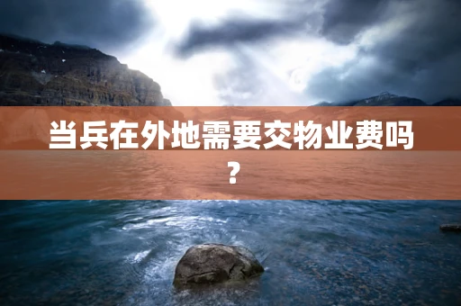 当兵在外地需要交物业费吗？