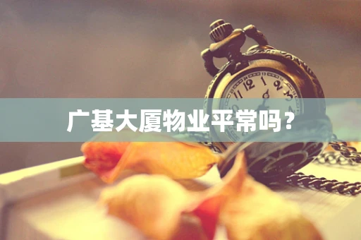 广基大厦物业平常吗？
