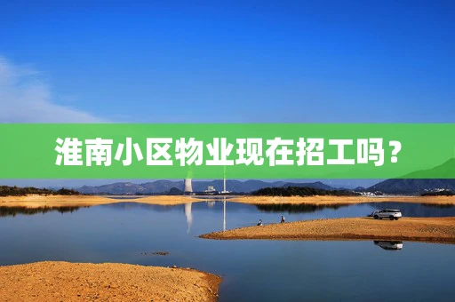 淮南小区物业现在招工吗？
