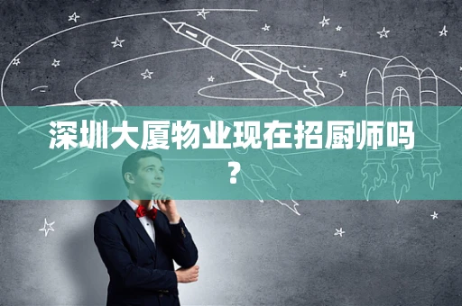 深圳大厦物业现在招厨师吗？